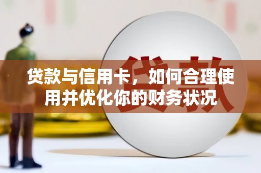 河津贷款与信用卡，如何合理使用并优化你的财务状况