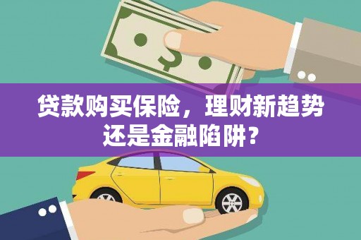 河津贷款购买保险，理财新趋势还是金融陷阱？