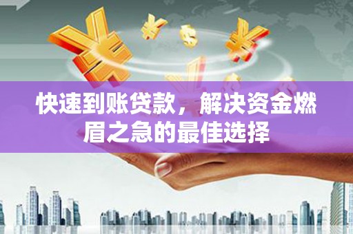 河津快速到账贷款，解决资金燃眉之急的最佳选择