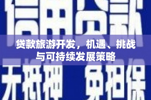 河津贷款旅游开发，机遇、挑战与可持续发展策略