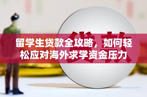 河津留学生贷款全攻略，如何轻松应对海外求学资金压力