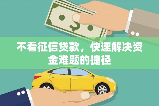 河津不看征信贷款，快速解决资金难题的捷径