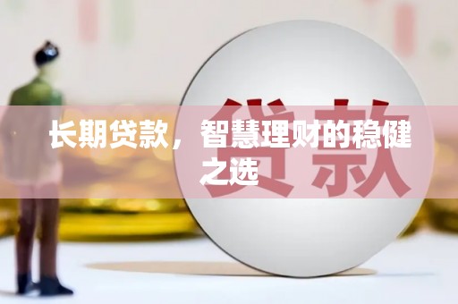 河津长期贷款，智慧理财的稳健之选
