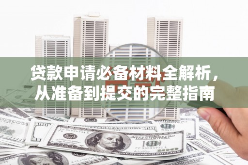 河津贷款申请必备材料全解析，从准备到提交的完整指南