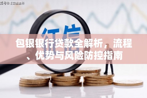 河津包银银行贷款全解析，流程、优势与风险防控指南