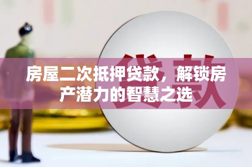 河津房屋二次抵押贷款，解锁房产潜力的智慧之选