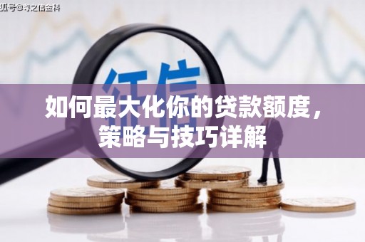河津如何最大化你的贷款额度，策略与技巧详解