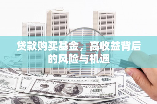 河津贷款购买基金，高收益背后的风险与机遇