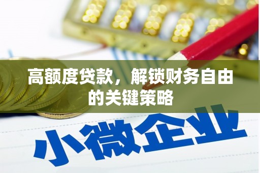 河津高额度贷款，解锁财务自由的关键策略