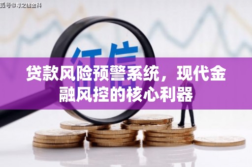 河津贷款风险预警系统，现代金融风控的核心利器