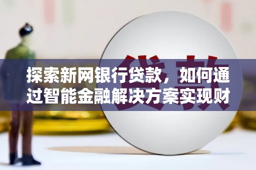 河津探索新网银行贷款，如何通过智能金融解决方案实现财富增长