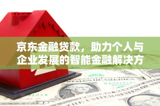 河津京东金融贷款，助力个人与企业发展的智能金融解决方案