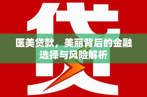 河津医美贷款，美丽背后的金融选择与风险解析