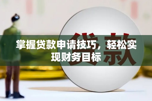 河津掌握贷款申请技巧，轻松实现财务目标