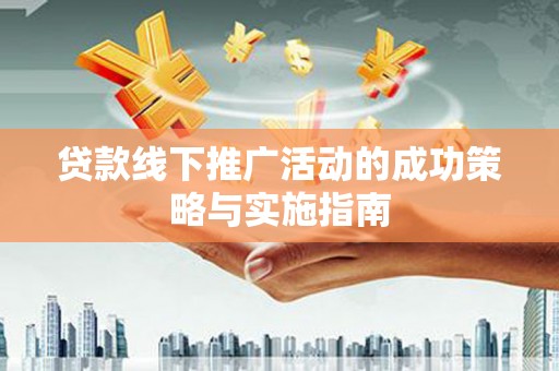 河津贷款线下推广活动的成功策略与实施指南