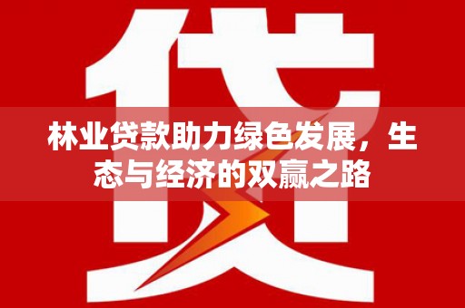 河津林业贷款助力绿色发展，生态与经济的双赢之路