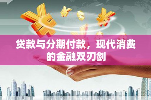 河津贷款与分期付款，现代消费的金融双刃剑