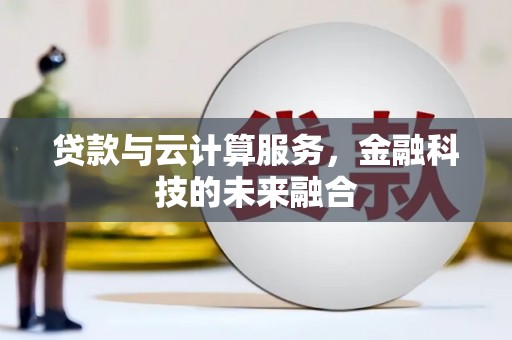 河津贷款与云计算服务，金融科技的未来融合