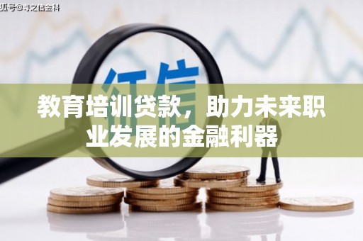 河津教育培训贷款，助力未来职业发展的金融利器