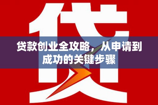 河津贷款创业全攻略，从申请到成功的关键步骤