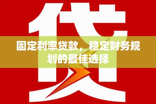 河津固定利率贷款，稳定财务规划的最佳选择