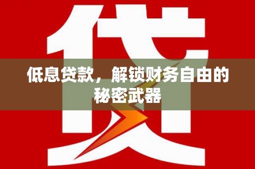 河津低息贷款，解锁财务自由的秘密武器