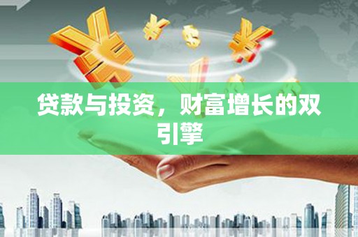 河津贷款与投资，财富增长的双引擎