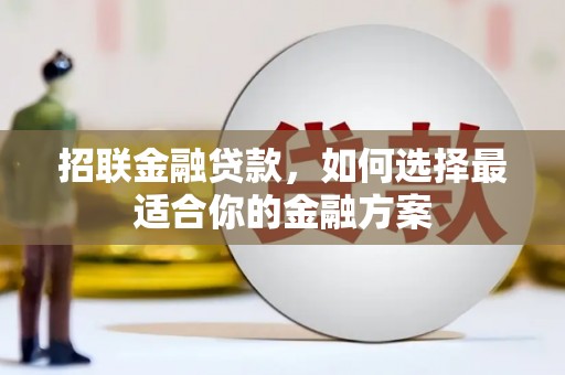 河津招联金融贷款，如何选择最适合你的金融方案