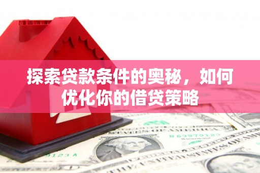 河津探索贷款条件的奥秘，如何优化你的借贷策略