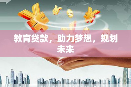 河津教育贷款，助力梦想，规划未来