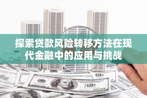 河津探索贷款风险转移方法在现代金融中的应用与挑战