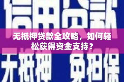 河津无抵押贷款全攻略，如何轻松获得资金支持？