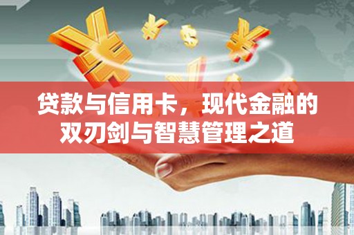 河津贷款与信用卡，现代金融的双刃剑与智慧管理之道