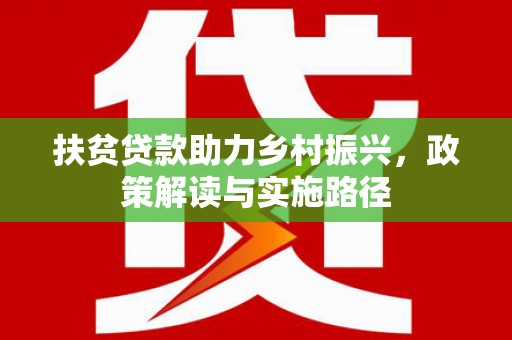 河津扶贫贷款助力乡村振兴，政策解读与实施路径