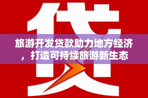 河津旅游开发贷款助力地方经济，打造可持续旅游新生态
