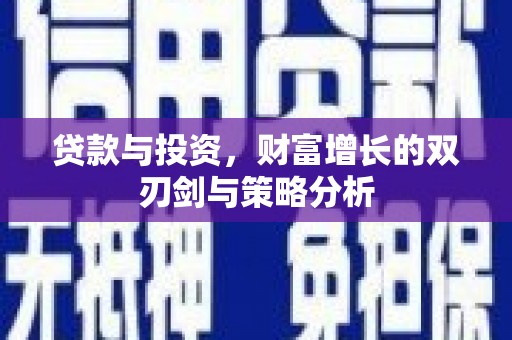 河津贷款与投资，财富增长的双刃剑与策略分析