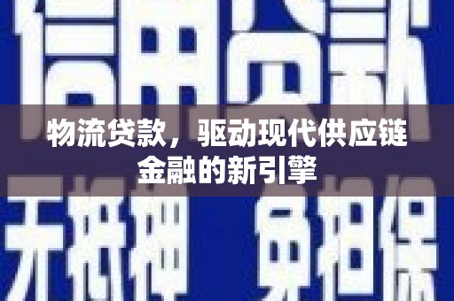 河津物流贷款，驱动现代供应链金融的新引擎