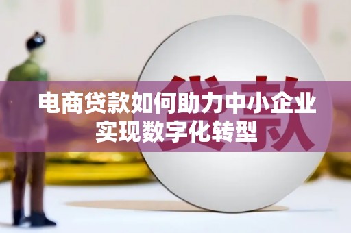 河津电商贷款如何助力中小企业实现数字化转型