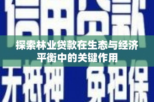 河津探索林业贷款在生态与经济平衡中的关键作用
