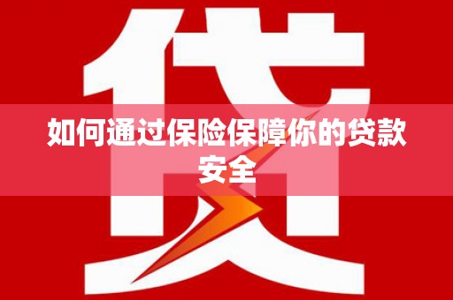 河津如何通过保险保障你的贷款安全