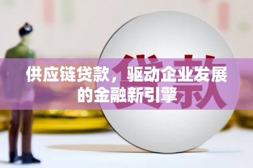 河津供应链贷款，驱动企业发展的金融新引擎