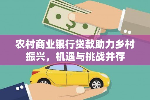 河津农村商业银行贷款助力乡村振兴，机遇与挑战并存
