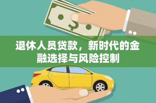 河津退休人员贷款，新时代的金融选择与风险控制