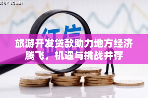 河津旅游开发贷款助力地方经济腾飞，机遇与挑战并存