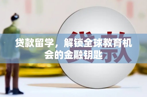 河津贷款留学，解锁全球教育机会的金融钥匙