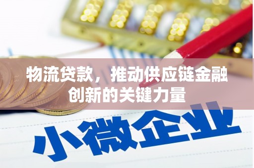 河津物流贷款，推动供应链金融创新的关键力量