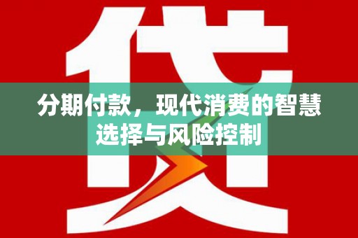 河津分期付款，现代消费的智慧选择与风险控制