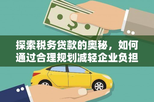 河津探索税务贷款的奥秘，如何通过合理规划减轻企业负担