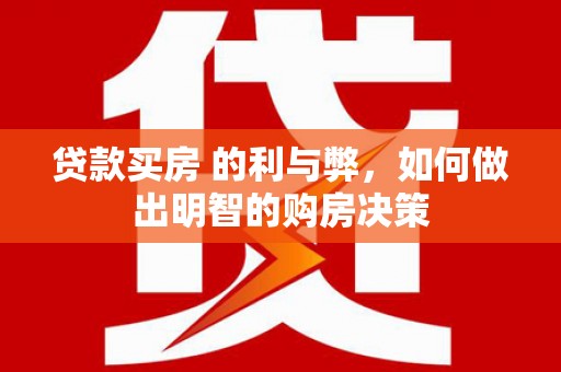 河津贷款买房 的利与弊，如何做出明智的购房决策