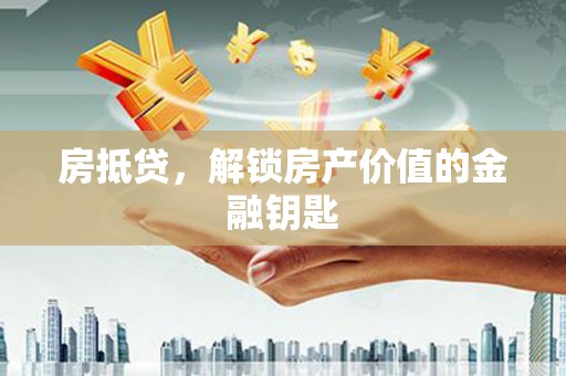 河津房抵贷，解锁房产价值的金融钥匙